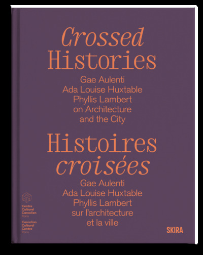 Crossed histories : Gae Aulenti, Ada Louise Huxtable, Phyllis Lambert on architecture and the city. Histoires croisées : Gae Aulenti, Ada Louise Huxtable, Phyllis Lambert sur l'architecture et la ville