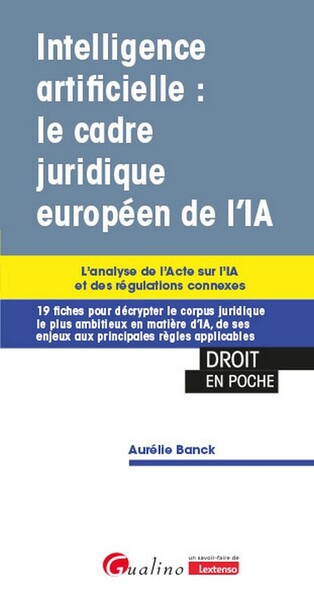 Intelligence artificielle : le cadre juridique européen de l'IA : l'analyse de l'acte sur l'IA et des régulations connexes, 19 fiches pour décrypter le corpus juridique le plus ambitieux en matière d'IA, de ses enjeux aux principales règles applicabl