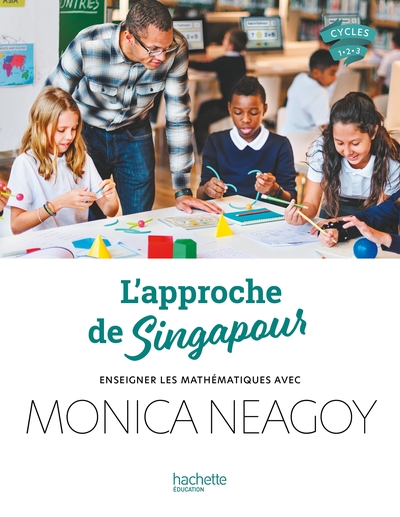 L'approche de Singapour : enseigner les mathématiques avec Monica Neagoy : cycles 1-2-3