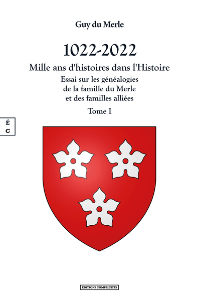 1022-2022 : mille ans d'histoires dans l'histoire : essai sur les généalogies de la famille du Merle et des familles alliées, et sur l'histoire des seigneuries qu'elles ont possédées en France et en Angleterre. Vol. 1