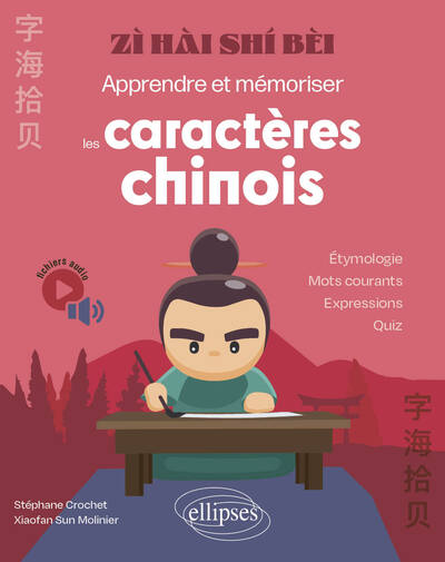 Zi hai shi bèi : apprendre et mémoriser les caractères chinois : étymologie, mots courants, expressions, quiz