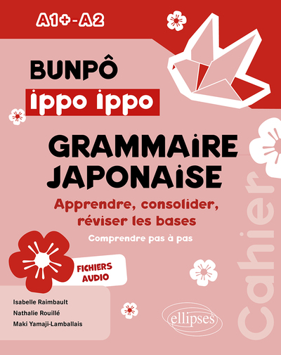 Bunpô ippo ippo, grammaire japonaise A1+-A2 : apprendre, consolider, réviser les bases : comprendre pas à pas