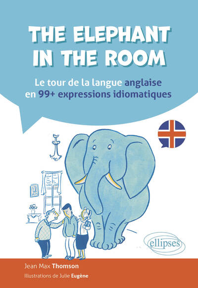 The elephant in the room : le tour de la langue anglaise en 99+ expressions idiomatiques