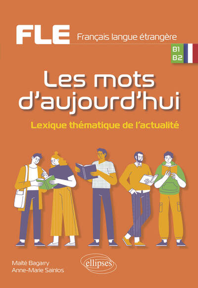 FLE, Français langue étrangère, B1, B2 : les mots d'aujourd'hui : lexique thématique de l'actualité