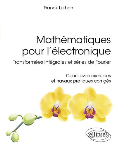 Mathématiques pour l'électronique : transformées intégrales et séries de Fourier : cours avec exercices et travaux pratiques corrigés