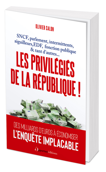 Les privilégiés de la République ! : aiguilleurs, intermittents, députés, sénateurs, cheminots, fonctionnaires, agents EDF...