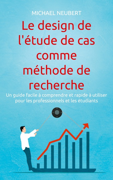 Le design de l'étude de cas comme méthode de recherche : Un guide facile à comprendre et rapide à utiliser pour les professionnels et les étudiants