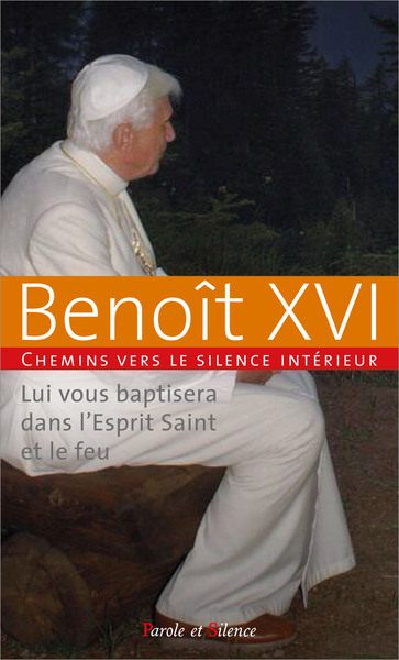 Lui vous baptisera dans l'Esprit saint et le feu : chemins vers le silence intérieur avec Benoît XVI