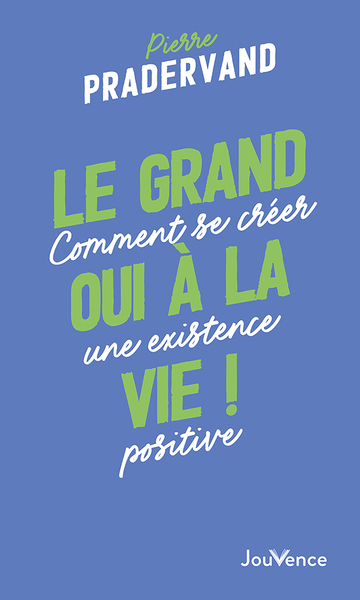 Le grand oui à la vie ! : comment se créer une existence positive