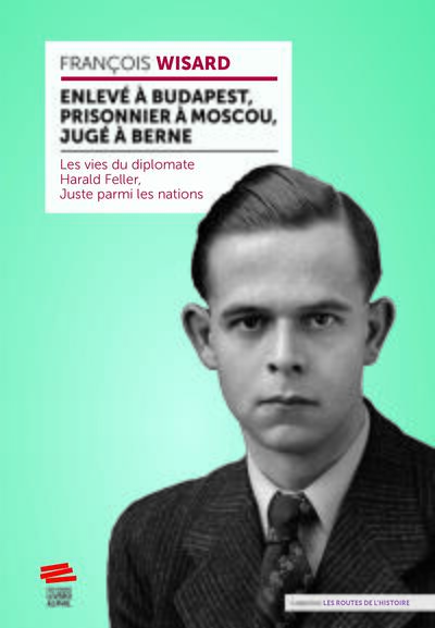 Enlevé à Budapest, prisonnier à Moscou, jugé à Berne : les vies du diplomate Harald Feller, Juste parmi les nations