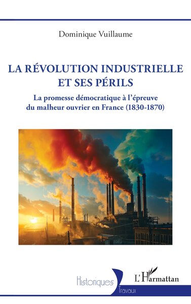 La Révolution industrielle et ses périls La promesse démocratique à l’épreuve du malheur ouvrier en France (1830 – 1870)