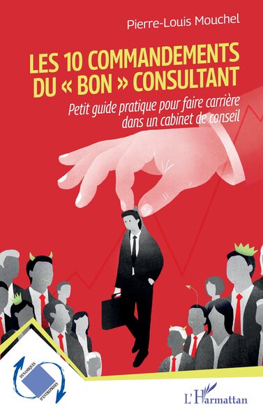 Les 10 commandements du « bon » consultant Petit guide pratique pour faire carrière dans un cabinet de conseil