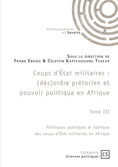 Coups d'Etat militaires : Tome 3 : Politiques publiques et fabrique des coups d'Etat militaires en Afrique