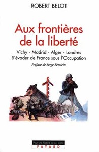 Aux frontières de la liberté : Vichy-Madrid-Alger-Londres, s'évader de France sous l'Occupation