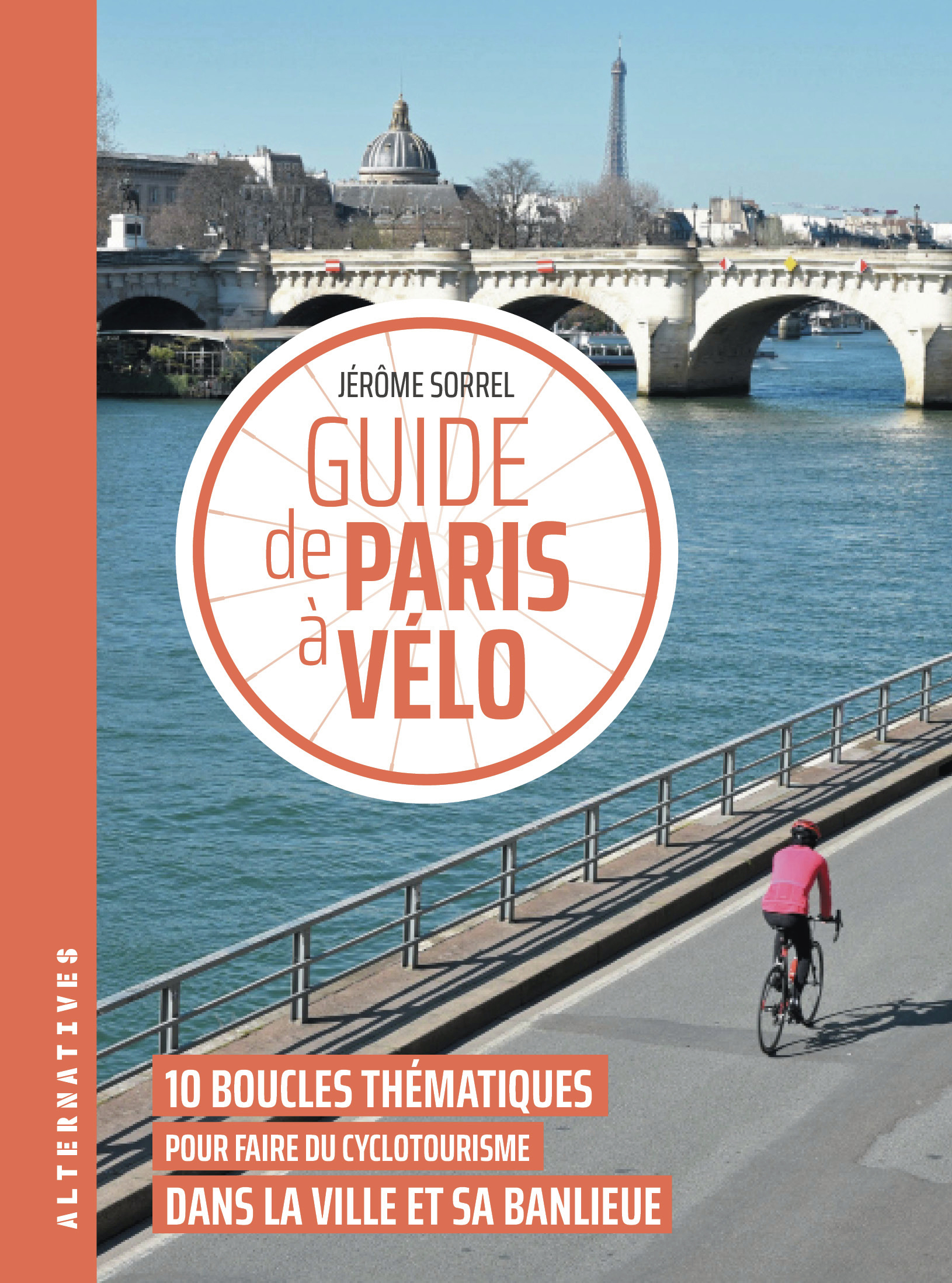 GUIDE DE PARIS A VELO - 10 BOUCLES THEMATIQUES POUR FAIRE DU CYCLOTOURISME DANS LA VILLE ET SA BANLI
