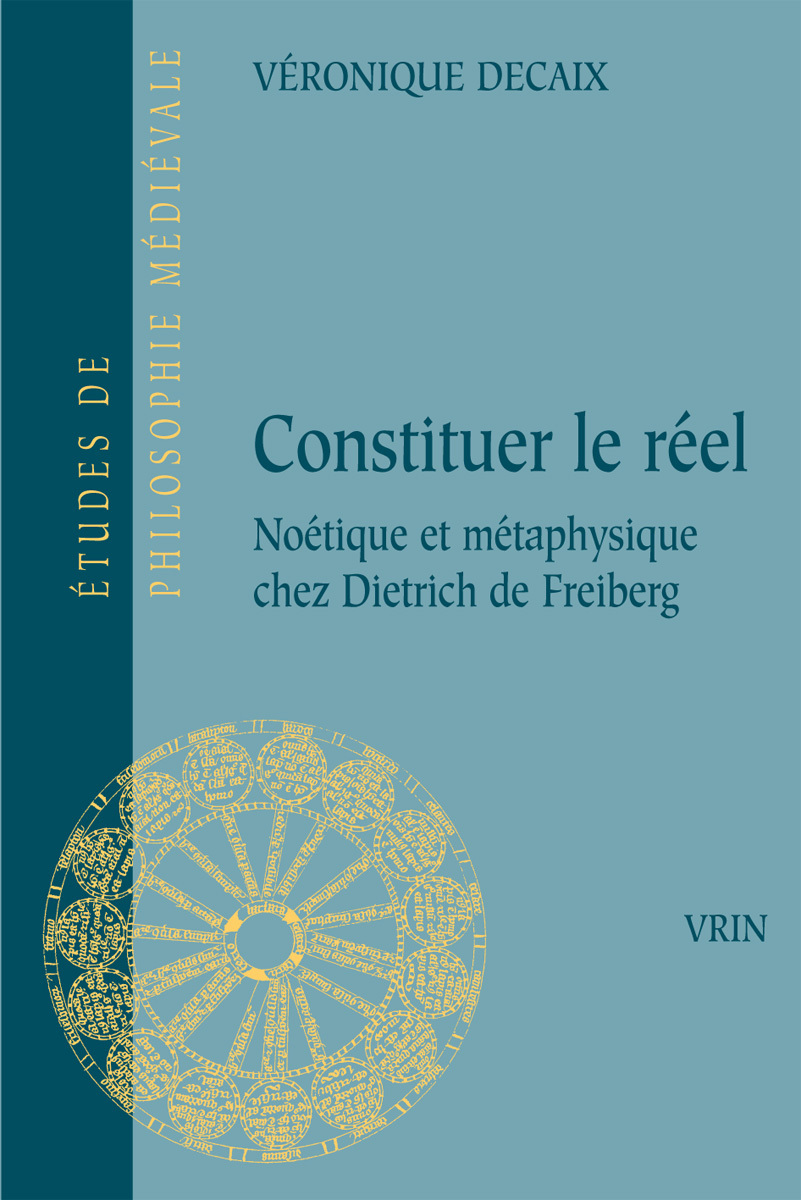 CONSTITUER LE REEL - NOETIQUE ET METAPHYSIQUE CHEZ DIETRICH DE FREIBERG