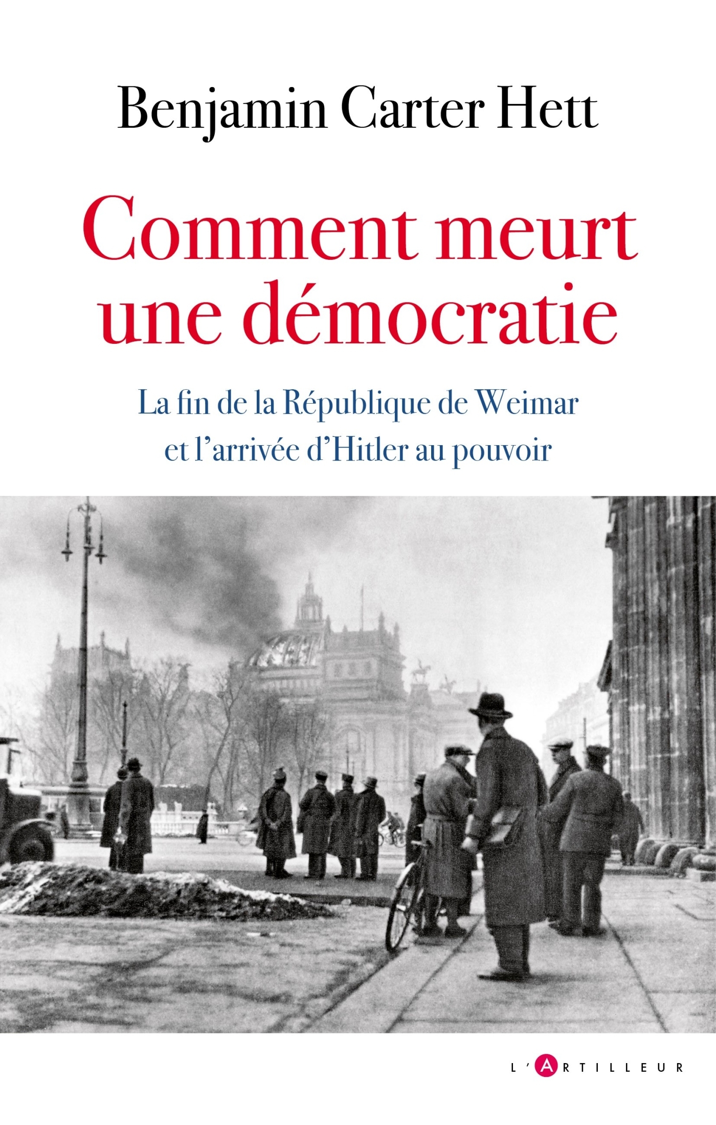 COMMENT MEURT UNE DEMOCRATIE - LA FIN DE LA REPUBLIQUE DE WEIMAR ET L´ARRIV