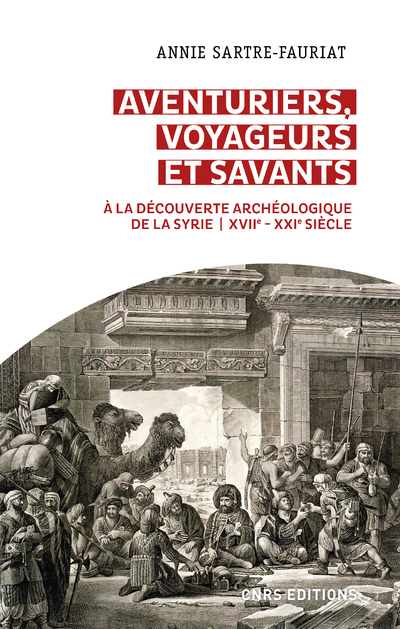 AVENTURIERS, VOYAGEURS ET SAVANTS. A LA DECOUVERTE ARCHEOLOGIQUE DE LA SYRIE - XVIIE - XXIE SIECLE