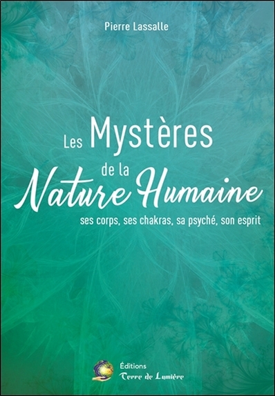 MYSTERES DE LA NATURE HUMAINE - SES CORPS, SES CHAKRAS, SA PSYCHE, SON ESPRIT
