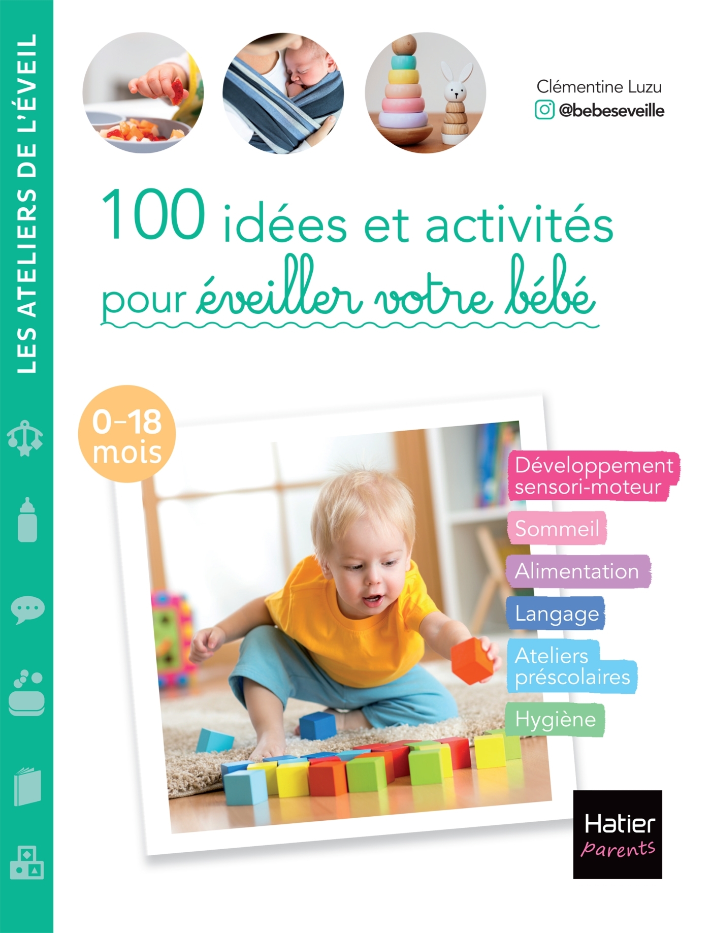 100 IDEES ET ACTIVITES POUR EVEILLER VOTRE BEBE (0-18 MOIS) - DEVELOPPEMENT SENSORI-MOTEUR, SOMMEIL,