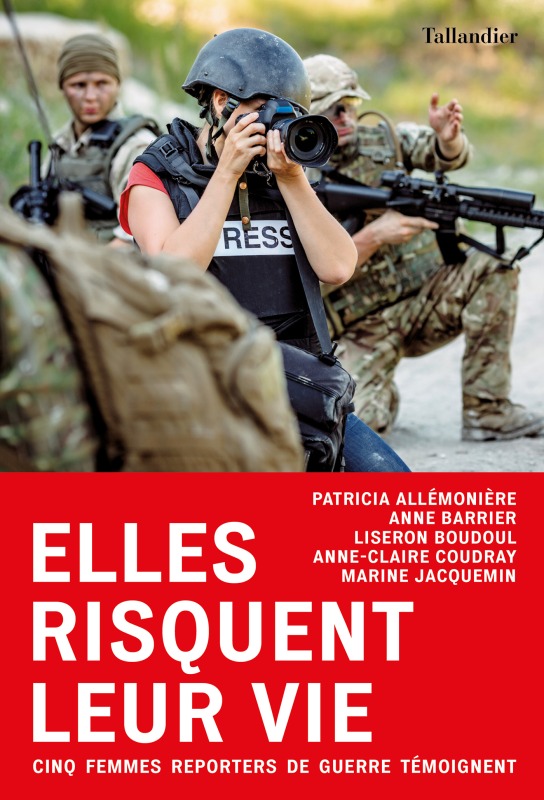 ELLES RISQUENT LEUR VIE - CINQ FEMMES REPORTERS DE GUERRE TEMOIGNENT