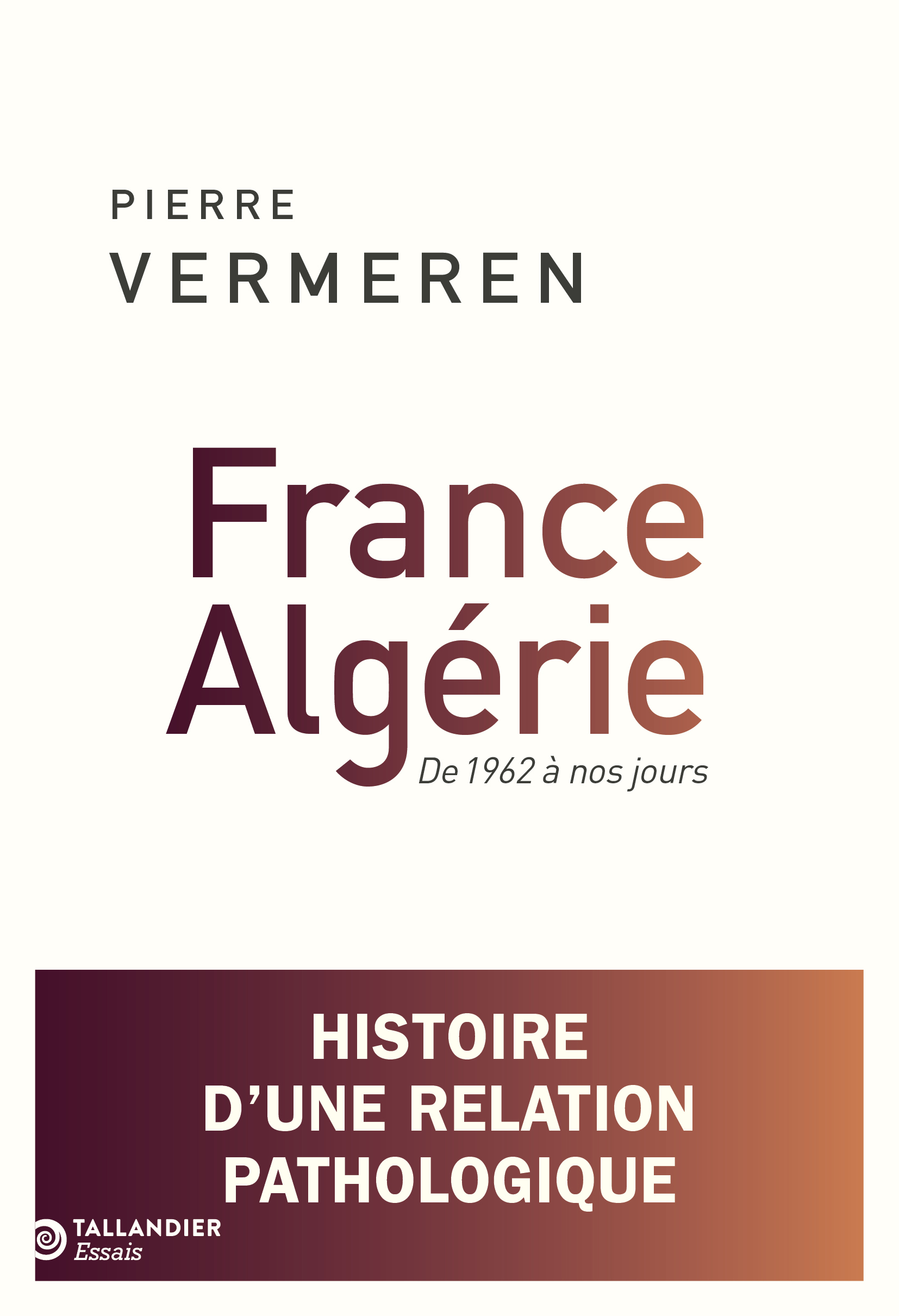 FRANCE-ALGERIE. DE 1962 A NOS JOURS - HISTOIRE D´UNE RELATION PATHOLOGIQUE