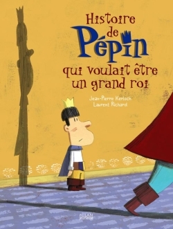 HISTOIRE DE PEPIN QUI VOULAIT ETRE GRAND ROI