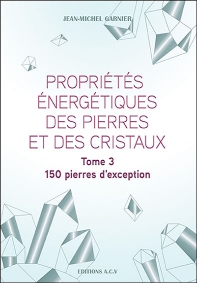 PROPRIETES ENERGETIQUES DES PIERRES ET DES CRISTAUX TOME 3 - 150 PIERRES D´EXCEPTION