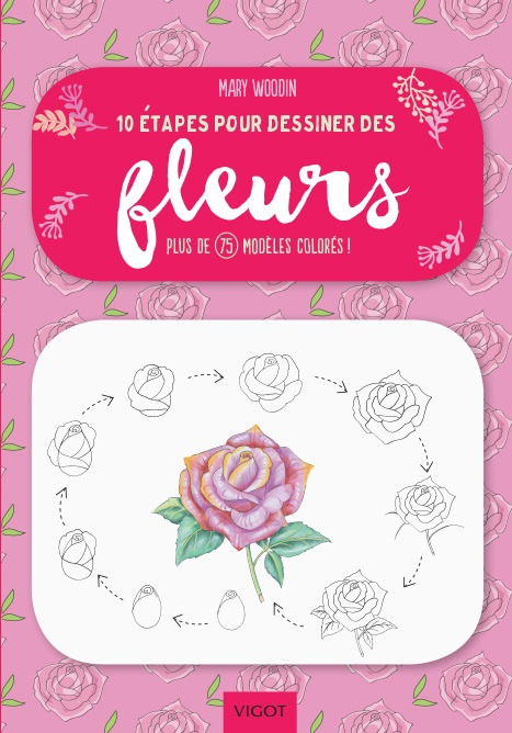 10 ETAPES POUR DESSINER DES FLEURS - PLUS DE 75 MODELES COLORES !
