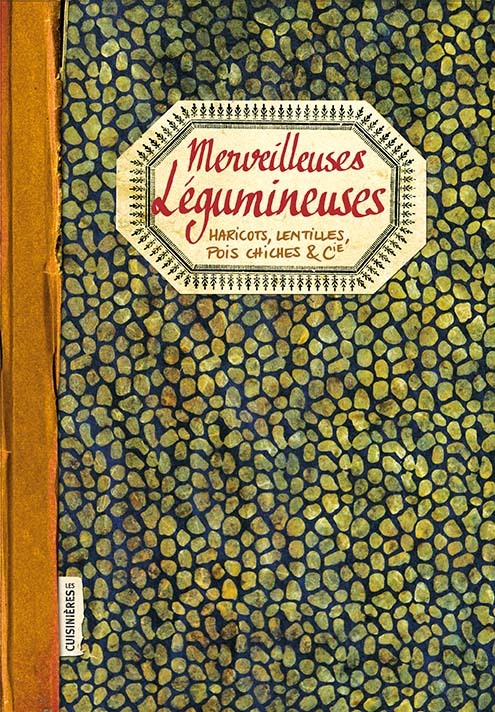 MERVEILLEUSES LEGUMINEUSES - HARICOTS, LENTILLES, POIS CHICHES & CIE