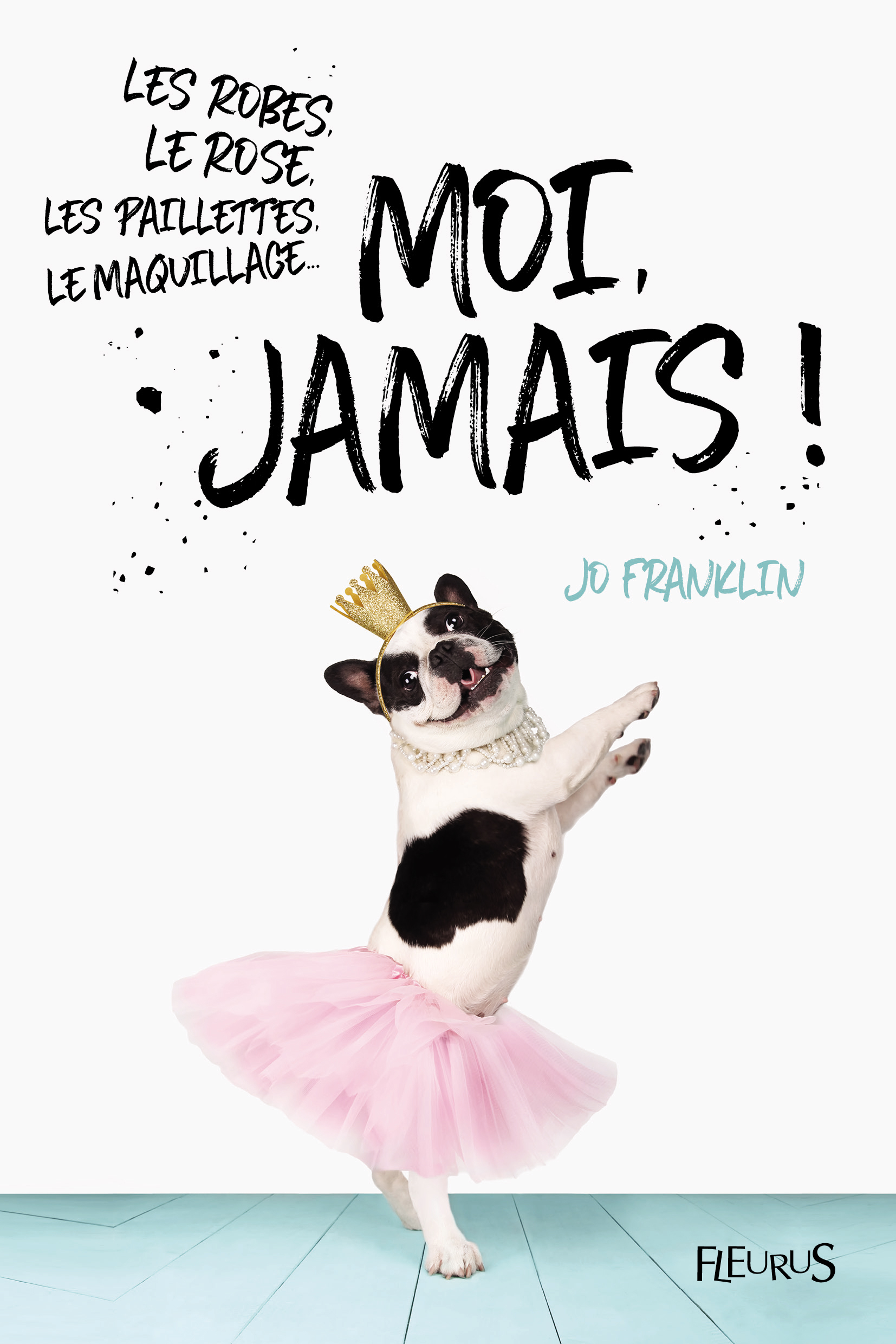 ROBES, LE ROSE, LES PAILLETTES, LE MAQUILLAGE... MOI, JAMAIS !