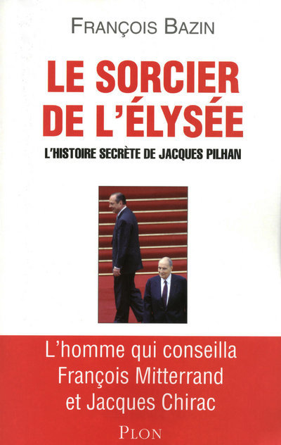 SORCIER DE L´ELYSEE - L´HISTOIRE SECRETE DE JACQUES PILHAN