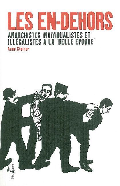 EN-DEHORS ANARCHISTES INDIVIDUALISTES ET ILLEGALISTES A LA BELLE EPOQUE