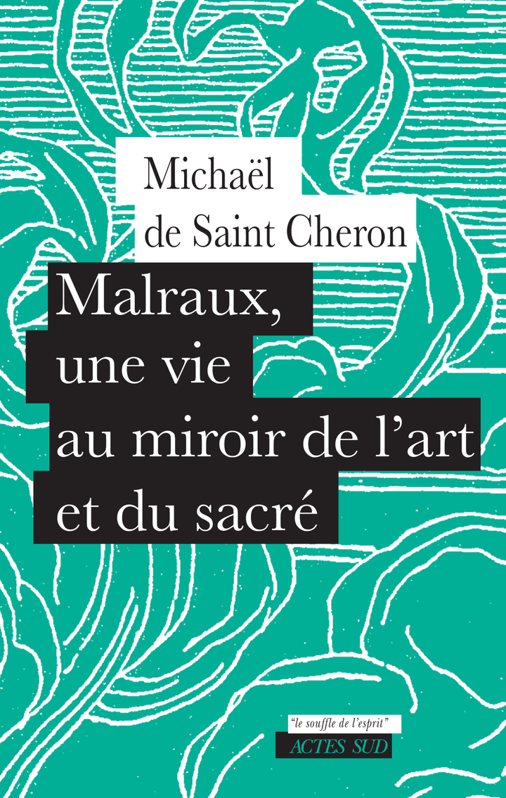 MALRAUX, UNE VIE AU MIROIR DE L´ART ET DU SACRE