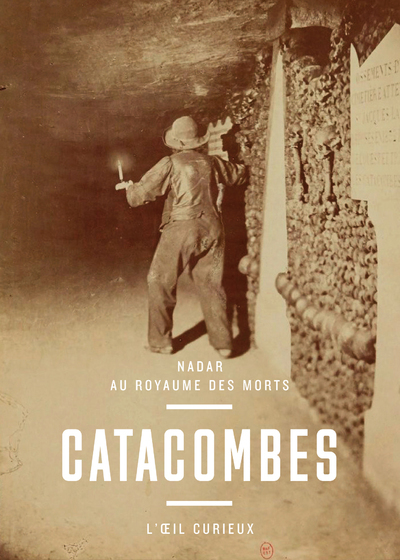 CATACOMBES - NADAR AU ROYAUME DES MORT
