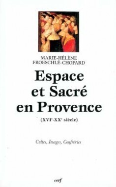 ESPACE ET SACRE EN PROVENCE XVIE-XXE SIECLE CULTES IMAGES CONFRERIES