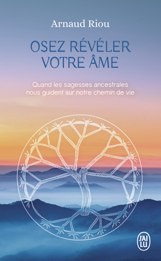 OSEZ REVELER VOTRE AME - QUAND LES SAGESSES ANCESTRALES NOUS GUIDENT SUR NOTRE CHEMIN DE VIE