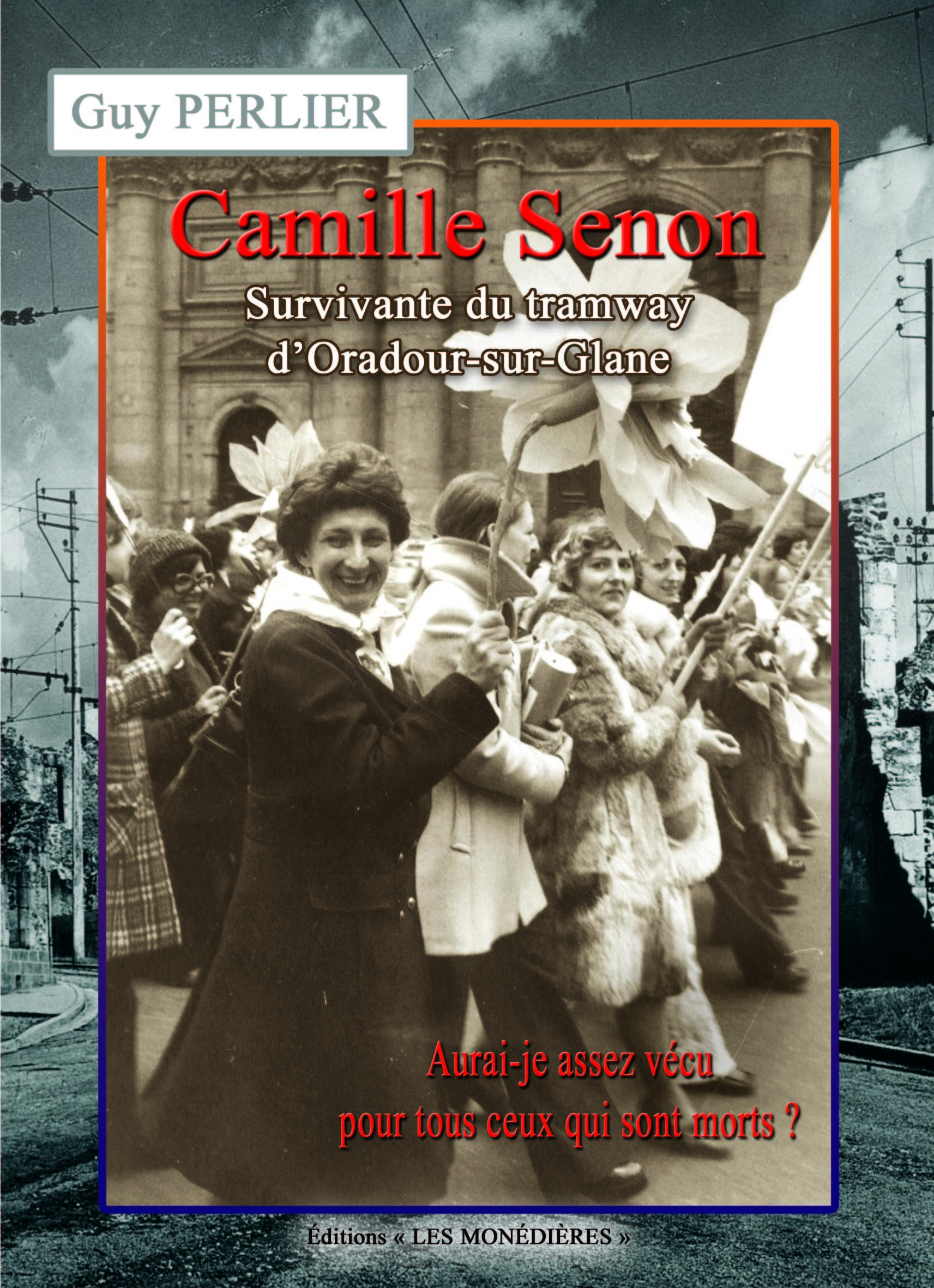 CAMILLE SENON, SURVIVANTE DU TRAMWAY D´ORADOUR-SUR-GLANE, AURAI-JE ASSES VECU POUR TOUT CEUX QUI SON