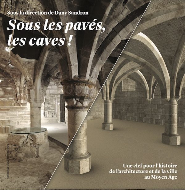 SOUS LES PAVES, LES CAVES! - UNE CLEF POUR L´HISTOIRE DE L´ARCHITECTURE ET DE LA VILLE AU MOYEN AGE