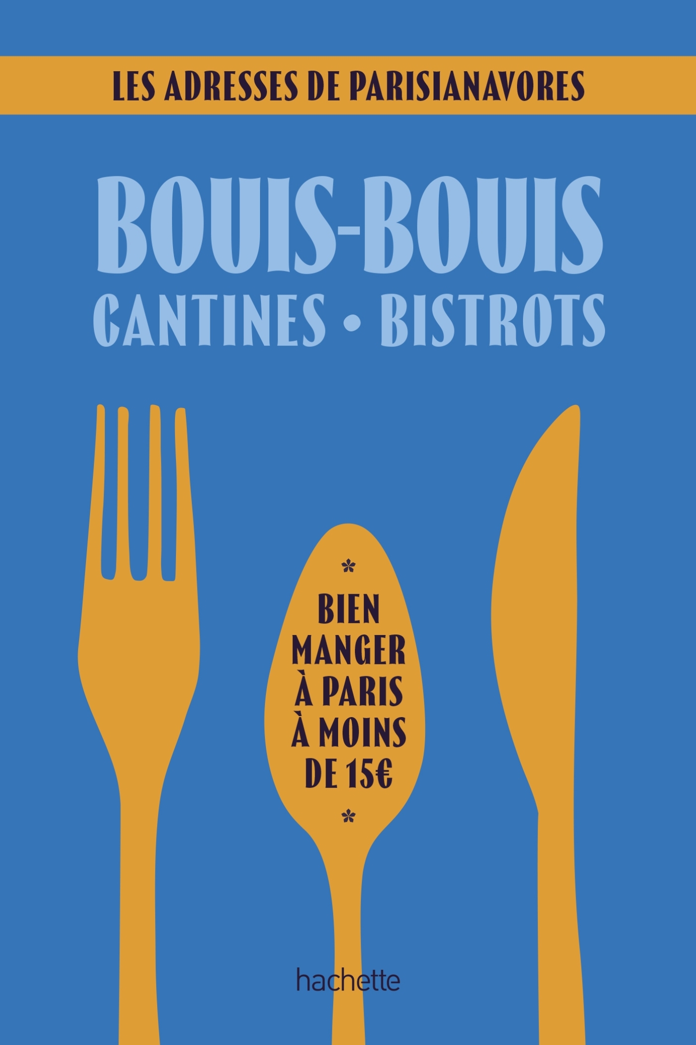 BOUIS-BOUIS, CANTINES, BISTROTS. BIEN MANGER A MOINS DE 15 EUROS - 100 RESTOS A MOINS DE 15 EUROS