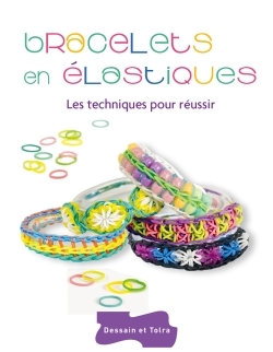 BRACELETS EN ELASTIQUES - LES TECHNIQUES POUR REUSSIR