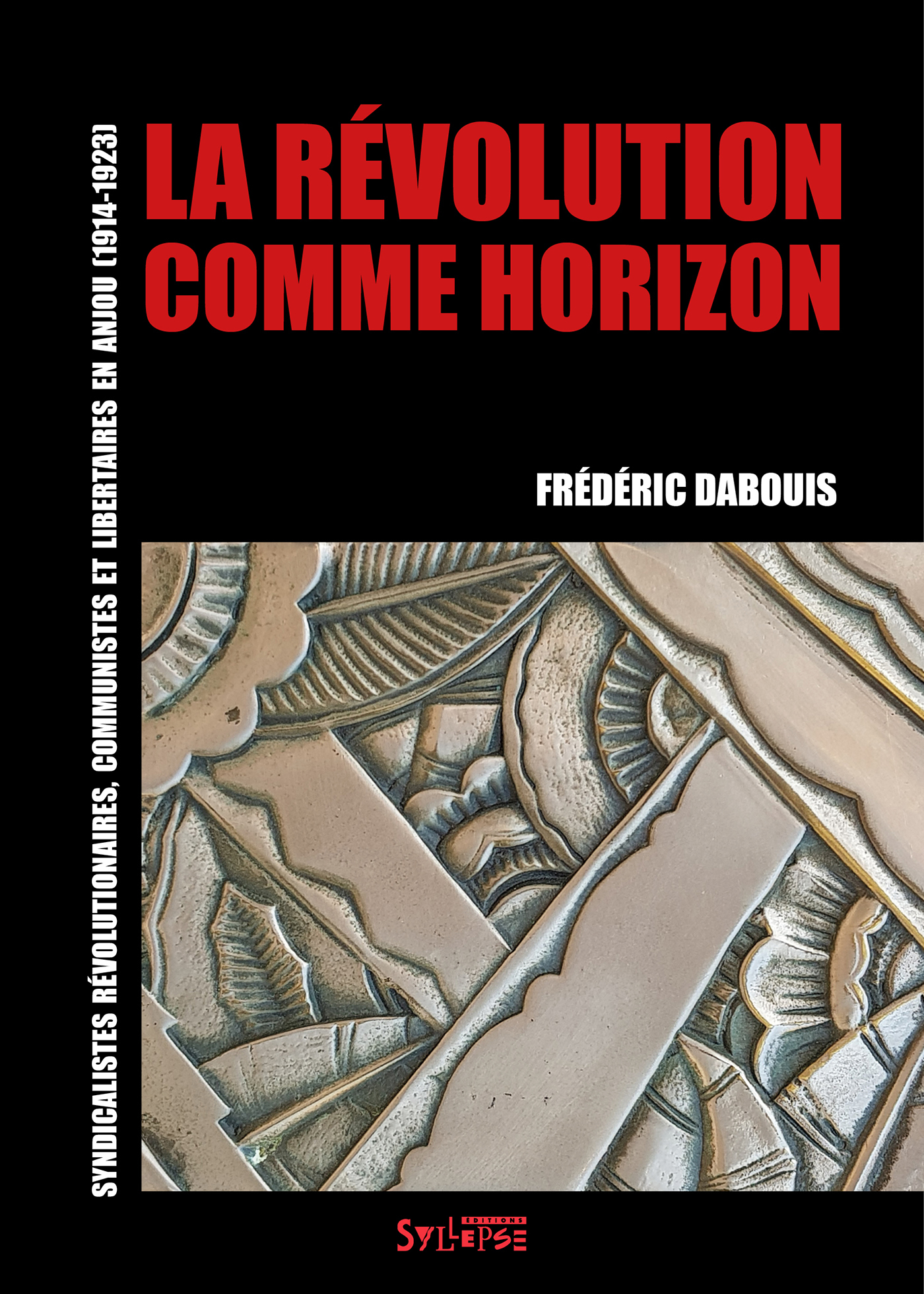 LA REVOLUTION COMME HORIZON - SYNDICALISTES REVOLUTIONNAIRES, COMMUNISTES ET LIBERTAIRES EN ANJOU (1