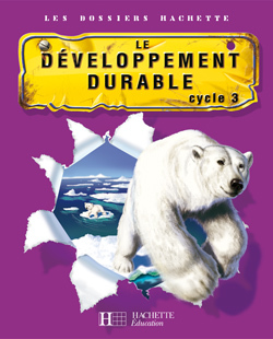 DOSSIERS HACHETTE CYCLE 3 - LE DEVELOPPEMENT DURABLE - DOSSIER DE L'ELEVE