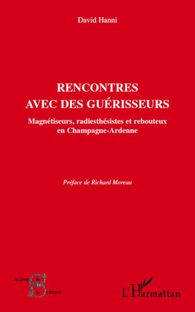 RENCONTRES AVEC DES GUERISSEURS - MAGNETISEURS, RADIESTHESISTES ET REBOUTEU