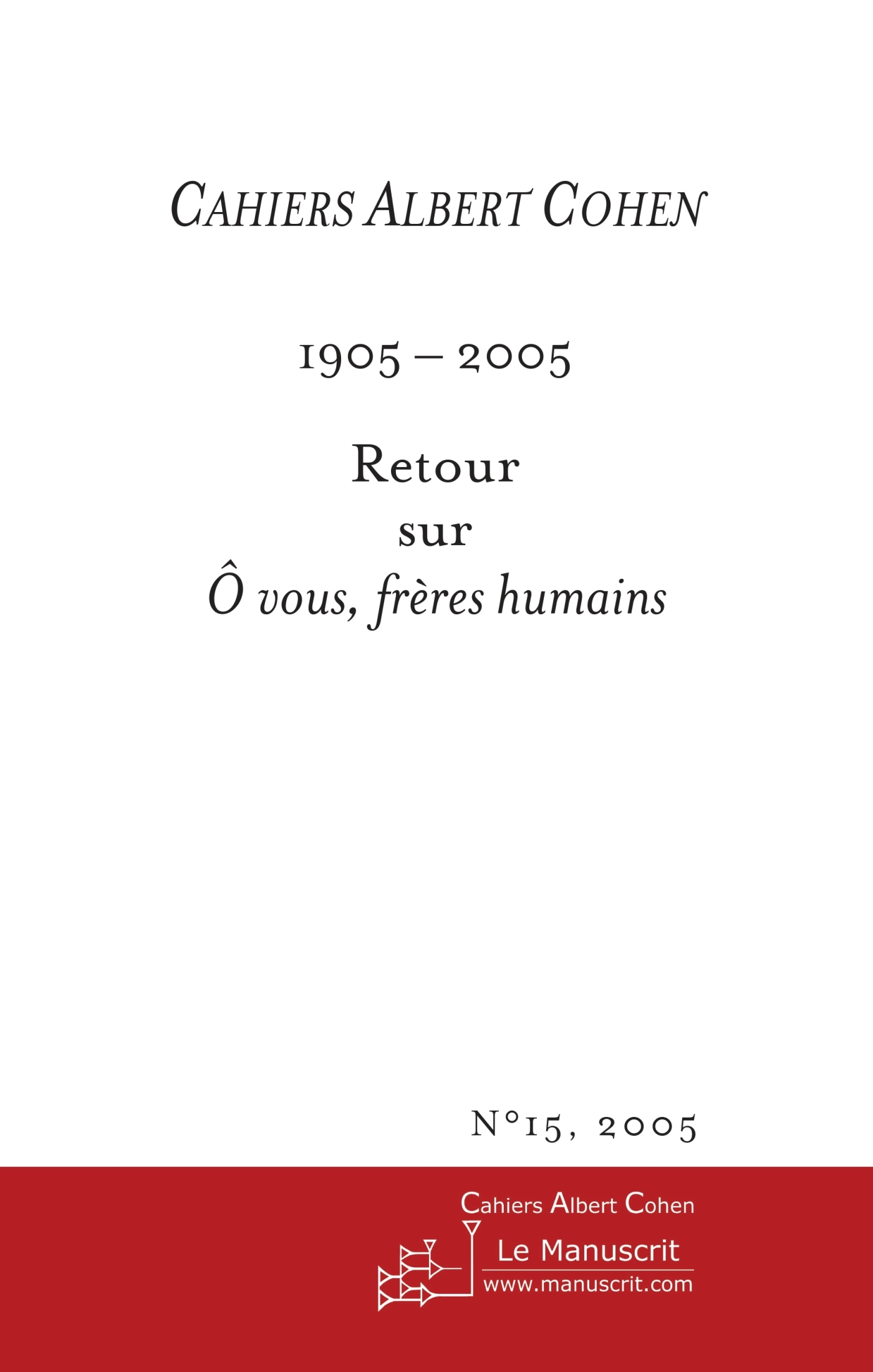 CAHIERS ALBERT COHEN N 15, 2005 : 1905-2005, RETOUR SUR O VOUS, FRERES HUMA