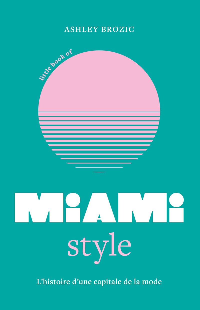 LITTLE BOOK OF MIAMI STYLE - L´HISTOIRE D´UNE CAPITALE DE LA MODE - (VERSION FRANCAISE)