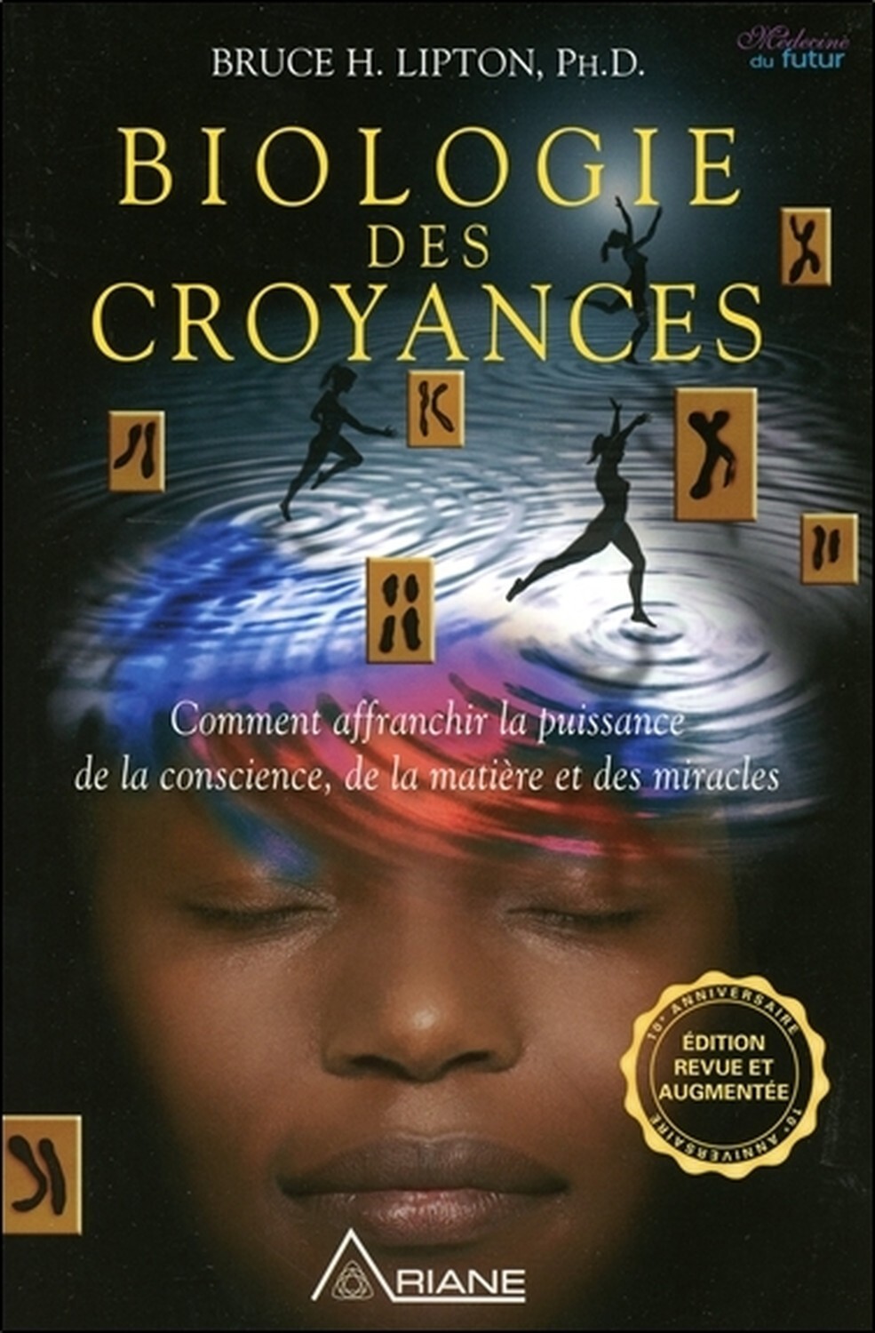 BIOLOGIE DES CROYANCES - COMMENT AFFRANCHIR LA PUISSANCE DE LA CONSCIENCE,