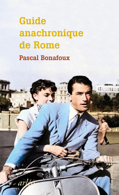 GUIDE ANACHRONIQUE DE ROME - A L´USAGE DE CEUX QUI SE DEMANDENT POURQUOI ELLE EST LA SEULE VILLE ET