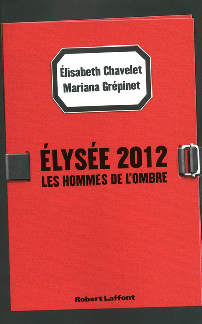 ELYSEE 2012 LES HOMMES DE L´OMBRE