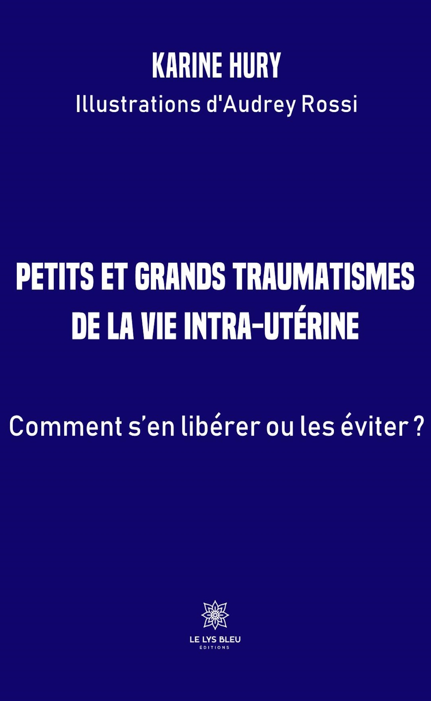 PETITS ET GRANDS TRAUMATISMES DE LA VIE INTRA-UTERINE - COMMENT S´EN LIBERER OU LES EVITER ?